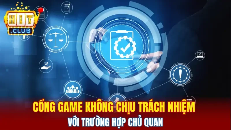 Cổng game không chịu trách nhiệm với trường hợp chủ quan