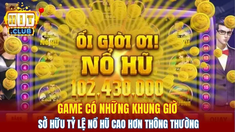 Game có những khung giờ sở hữu tỷ lệ nổ hũ cao hơn thông thường